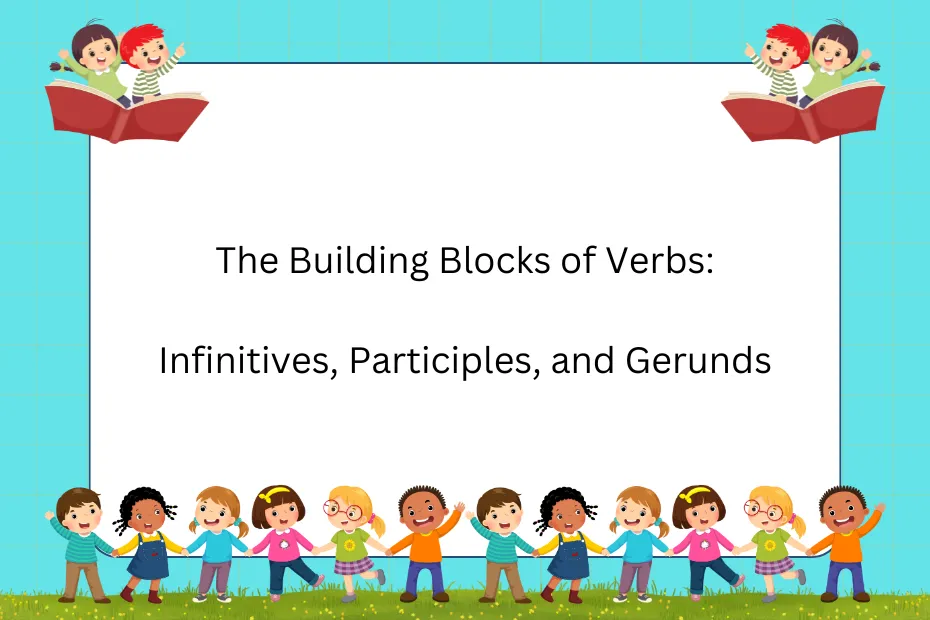 The Building Blocks of Verbs: Infinitives, Participles, and Gerunds